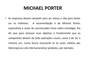 MICHAEL PORTER
• As empresas devem competir para ser únicas e não para tentar
  ser as melhores.     A recomendação é de M...