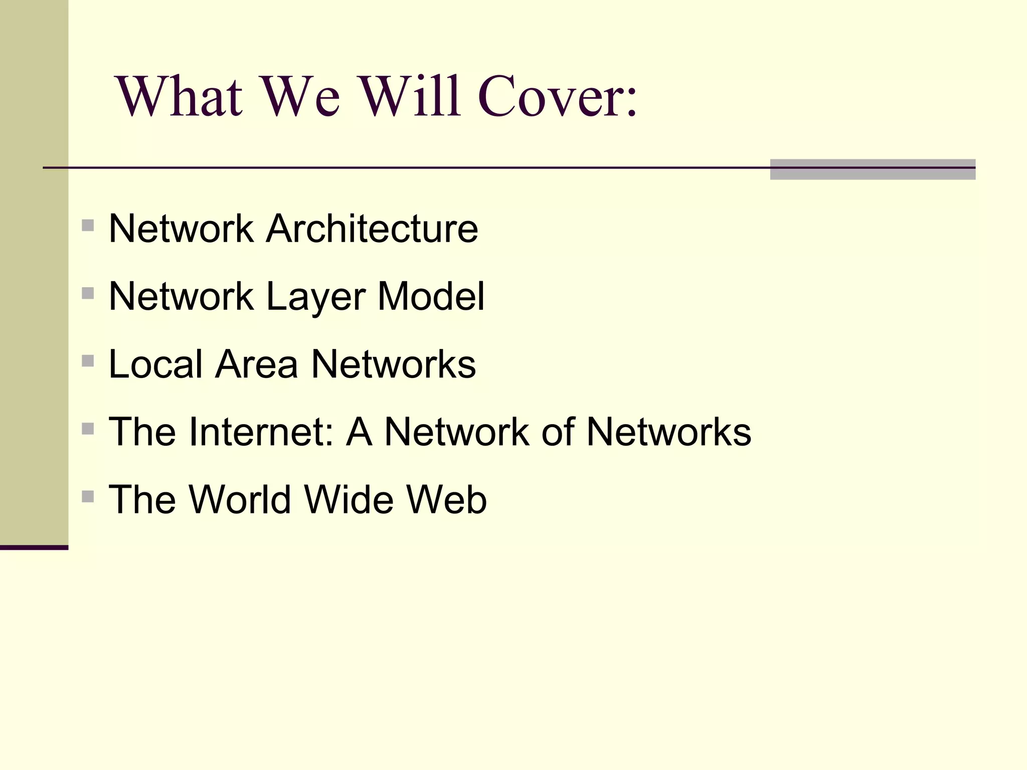 What We Will Cover: Network Architecture Network Layer Model Local Area Networks The Internet: A Network of Networks The World Wide Web 