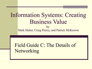 Information Systems: Creating Business Value by  Mark Huber, Craig Piercy, and Patrick McKeown Field Guide C: The Details of Networking 
