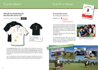turnier shirts                                                                                            Fair PlaY awarD


     Offizielle Turnierkleidung des                                                                            Der Fair Play Award
     FRANKFURT GOLD CUP                                                                                        für Teamspirit und Fairness
     STAY FRESH® - POLOS UND SWEATS von                                                                        gestiftet von



                                                                                                               Die Frankfurter Sparkasse 1822 Private Banking
                                                                                                               stiftet in diesem Jahr den Fair Play Award für das
                                                                                                               FRANKFURT GOLD CUP Team, das auf dem
                                                                                                               Platz am fairsten agiert. Im Polo gelten die glei-
                                                                                                               chen Regeln und Werte wie in einem modernen
                                                                                                               Unternehmen.
                                                                                                               Teamspirit und Fairness sind für den Erfolg un-
                                                                                                               abdingbare Zutaten.
                                                                        Farben: weiß & schwarz
                                                                                                               Als Auszeichnung dafür steht der Fair Play            Gewinner des Fair Play Awards 2011:
                                                                        Damen & Herrengrößen
                                                                                               : S - XL        Award, der im Rahmen der Siegerehrung des            Team CSC - Polo Club Luxembourg e.V.
                                                                        Preis: 20,00 €
                                                                                                               Turniers von der Frankfurter Sparkasse 1822
                                                                                                               Private Banking überreicht wird.



                                                                                                                                nen     2011
           Das stay-fresh-Polo® Shirt von hajo - Polo & Sportswear ist aus Mikrofaser, einer Faser, die
                                                                                                               imPressio
           viermal feiner als Baumwolle, dreimal feiner als Wolle und sogar feiner als Seide ist. Stoffe aus
           Mikrofaser sind atmungsaktiv, weich und geschmeidig. Das stay-fresh-Polo® Shirt funktioniert
           nach dem Prinzip, von innen Wärme abzuziehen und diese nach außen abzugeben. Damit ist es
           bestens für einen schweißtreibenden Sport wie Polo geschaffen, denn es garantiert ein ideales
           Körperklima.

           hajo - Polo & Sportswear ist auch in diesem Jahr Ausstatter der FRANKFURT GOLD CUP
           Teams. Im Pagodenzelt der Polo Sport GmbH Events & Consulting stehen die offiziellen Turnier
           Shirts in zwei Farben und den Damen- und Herren-Größen S-XL für 20,00 € zum Verkauf.




24                                                                                                                                                                                                         25
 
