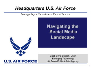 1 Navigating the  Social Media  Landscape Capt. Chris Sukach, Chief  Emerging Technology Air Force Public Affairs Agency 