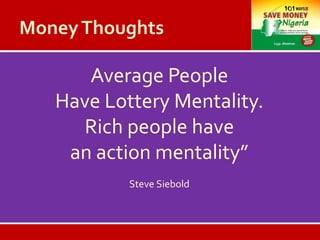 Average People
Have Lottery Mentality.
Rich people have
an action mentality”
Steve Siebold
 