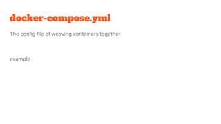 docker-compose.yml
The config file of weaving containers together
example
 