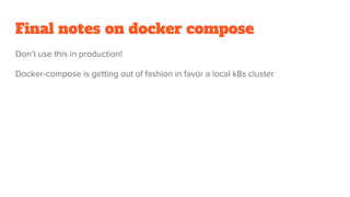Final notes on docker compose
Don’t use this in production!
Docker-compose is getting out of fashion in favor a local k8s cluster
 