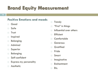Brand Equity Measurement
 Brand Image
 Definition: A unique set of associations in the minds
of customers concerning what a brand stands for and
the implied promises the brand makes.
18
 