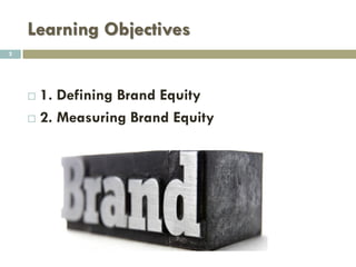 Learning Objectives
 1. Defining Brand Equity
 2. Measuring Brand Equity
2
 