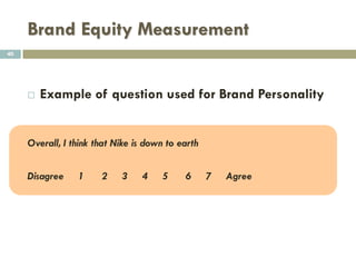 Brand Equity Measurement
 2. Measuring Brand Association
 Example 2 – Brand Associations
 Which of the following attributes do you associate with [brand]?
 Affordable
 Fun
 Safe
 Dependable
 Modern
 Stylish
40
 Easy to Use
 Essential
 Powerful
 Other Popular
 None of these
 