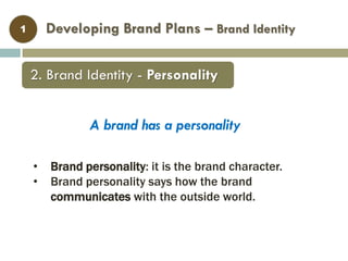 Developing Brand Plans – Brand Identity1
• Brand personality: it is the brand character.
• Brand personality says how the brand
communicates with the outside world.
A brand has a personality
2. Brand Identity - Personality
 
