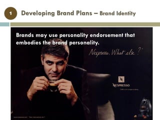 Developing Brand Plans – Brand Identity
Brand Identity (2)
1
Brands may use personality endorsement that
embodies the brand personality.
 