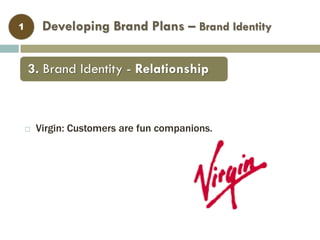  Virgin: Customers are fun companions.
Developing Brand Plans – Brand Identity1
3. Brand Identity - Relationship
 