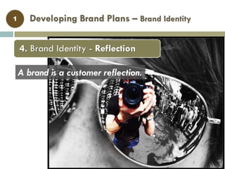 Developing Brand Plans – Brand Identity1
A brand is a customer reflection.
4. Brand Identity - Reflection
 