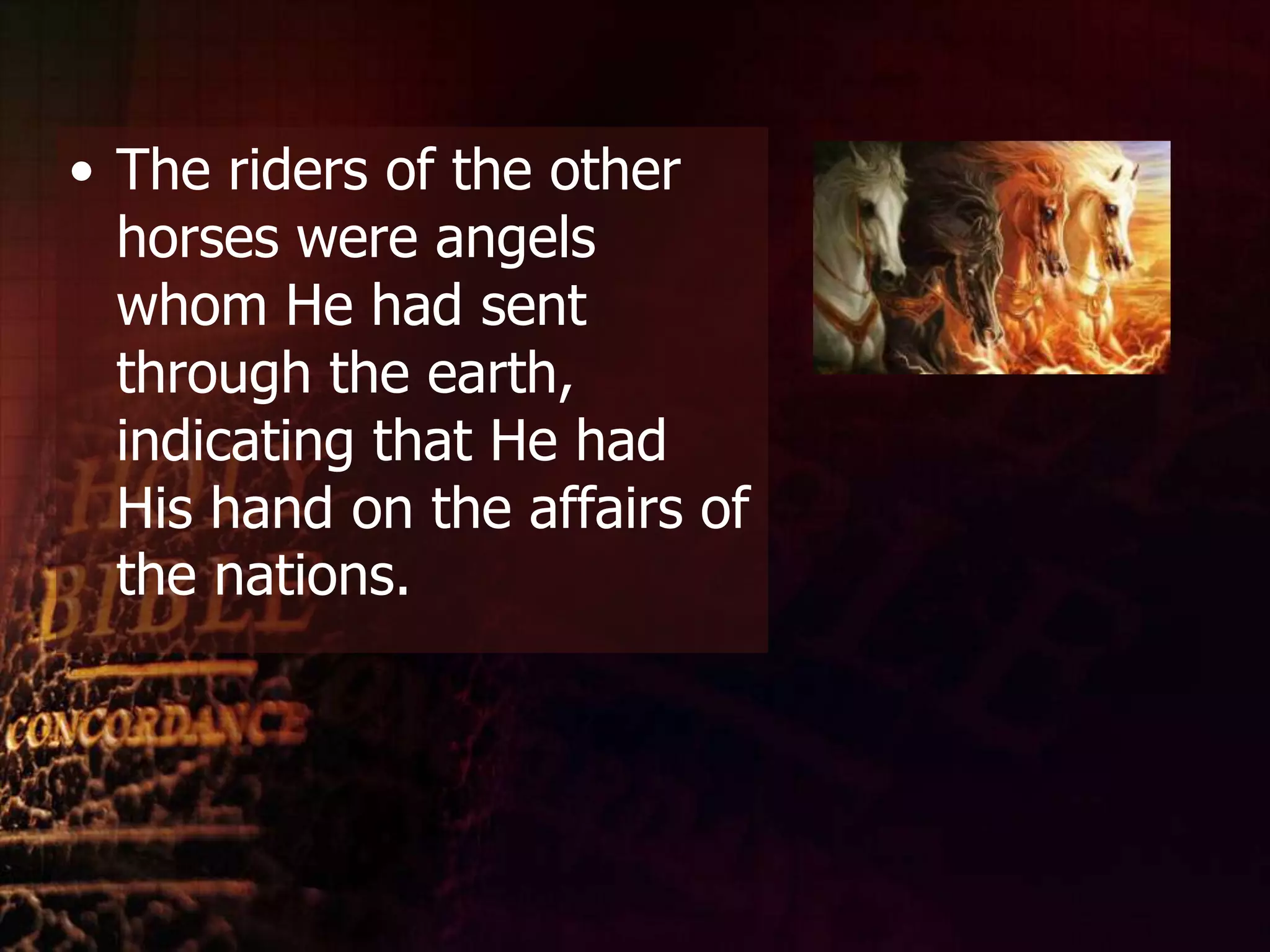 The riders of the other horses were angels whom He had sent through the earth, indicating that He had His hand on the affairs of the nations.