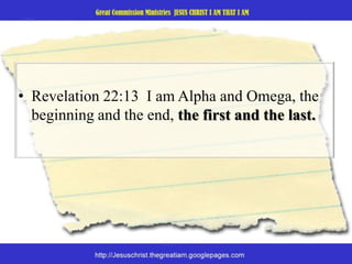 Revelation 22:13  I am Alpha and Omega, the beginning and the end, the first and the last. 
