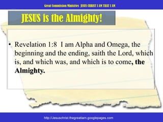 JESUS is the Almighty!Revelation 1:8  I am Alpha and Omega, the beginning and the ending, saith the Lord, which is, and which was, and which is to come, the Almighty. 