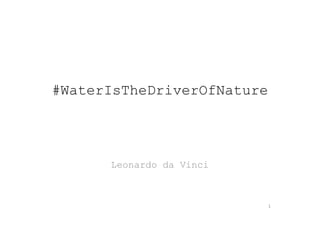 #WaterIsTheDriverOfNature
Leonardo da Vinci
1
 