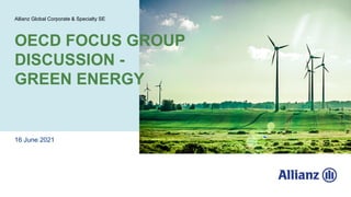 16 June 2021
Allianz Global Corporate & Specialty SE
OECD FOCUS GROUP
DISCUSSION -
GREEN ENERGY
 