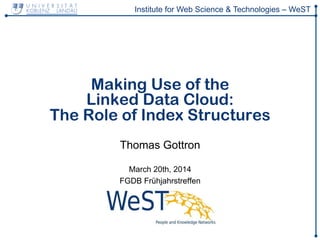 Institute for Web Science & Technologies – WeST
Making Use of the
Linked Data Cloud:
The Role of Index Structures
Thomas Gottron
March 20th, 2014
FGDB Frühjahrstreffen
 