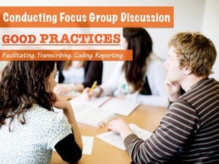 Conducting Focus Group Discussion
GOOD PRACTICES
Facilitating. Transcribing. Coding. Reporting
 
