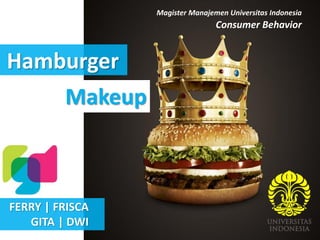 FERRY | FRISCA
GITA | DWI
Magister Manajemen Universitas Indonesia
Consumer Behavior
Hamburger
Makeup
 