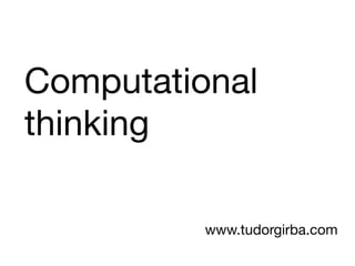 Computational
thinking

          www.tudorgirba.com
 