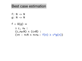 Best case estimation

f: N -> N
g: N -> N

f ∈ Ω(g)
	 ∃ c, n0 :
	 (c,n0∈N) ∧ (c>0) :
	 (∀n : n∈N ∧ n>n0 : f(n) ≥ c*g(n))
 