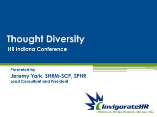 Thought Diversity
Presented by
Jeremy York, SHRM-SCP, SPHR
Lead Consultant and President
HR Indiana Conference
 
