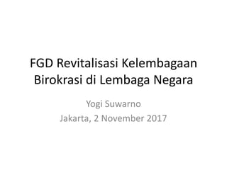 FGD Revitalisasi Kelembagaan
Birokrasi di Lembaga Negara
Yogi Suwarno
Jakarta, 2 November 2017
 
