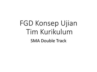 FGD Konsep Ujian
Tim Kurikulum
SMA Double Track
 