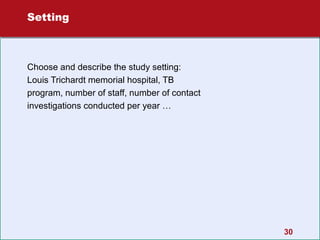 Setting

Choose and describe the study setting:
Louis Trichardt memorial hospital, TB
program, number of staff, number of contact
investigations conducted per year …

30

 