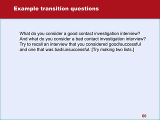 Example transition questions

What do you consider a good contact investigation interview?
And what do you consider a bad contact investigation interview?
Try to recall an interview that you considered good/successful
and one that was bad/unsuccessful. [Try making two lists.]

60

 