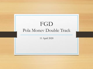 FGD
Pola Monev Double Track
11 April 2020
 