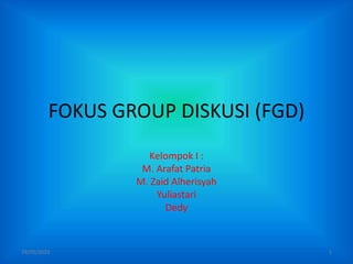 FOKUS GROUP DISKUSI (FGD)
Kelompok I :
M. Arafat Patria
M. Zaid Alherisyah
Yuliastari
Dedy
19/05/2023 1
 