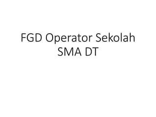 FGD Operator Sekolah
SMA DT
 