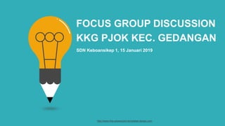 FOCUS GROUP DISCUSSION
KKG PJOK KEC. GEDANGAN
SDN Keboansikep 1, 15 Januari 2019
http://www.free-powerpoint-templates-design.com
 