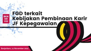 BKN
KR
VIII
FGD terkait
Kebijakan Pembinaan Karir
JF Kepegawaian
Banjarbaru, 11 November 2021
 