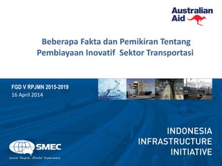 Beberapa Fakta dan Pemikiran Tentang
Pembiayaan Inovatif Sektor Transportasi
FGD V RPJMN 2015-2019
16 April 2014
 