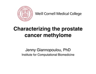 Characterizing the prostate
cancer methylome!
Jenny Giannopoulou, PhD!
Institute for Computational Biomedicine!
 
