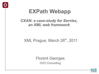 EXPath Webapp
CXAN: a case-study for Servlex,
   an XML web framework


                           th
 XML Prague, March 26 , 2011



        Florent Georges
          H2O Consulting
 
