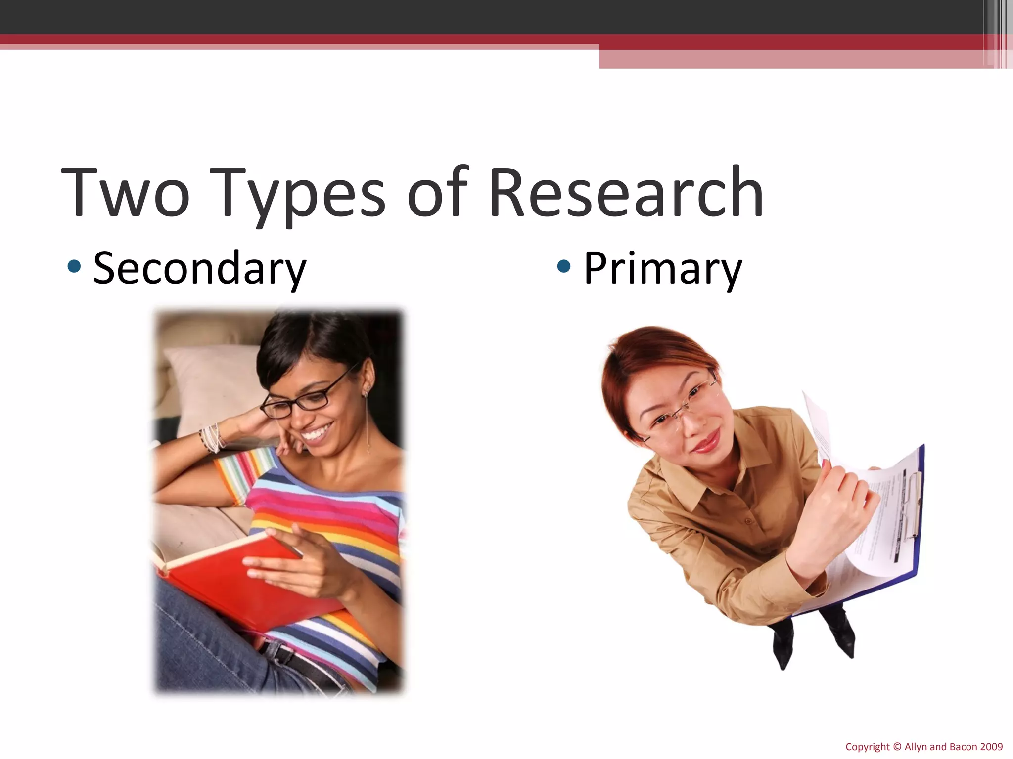 Two Types of Research Primary Secondary Copyright © Allyn and Bacon 2009