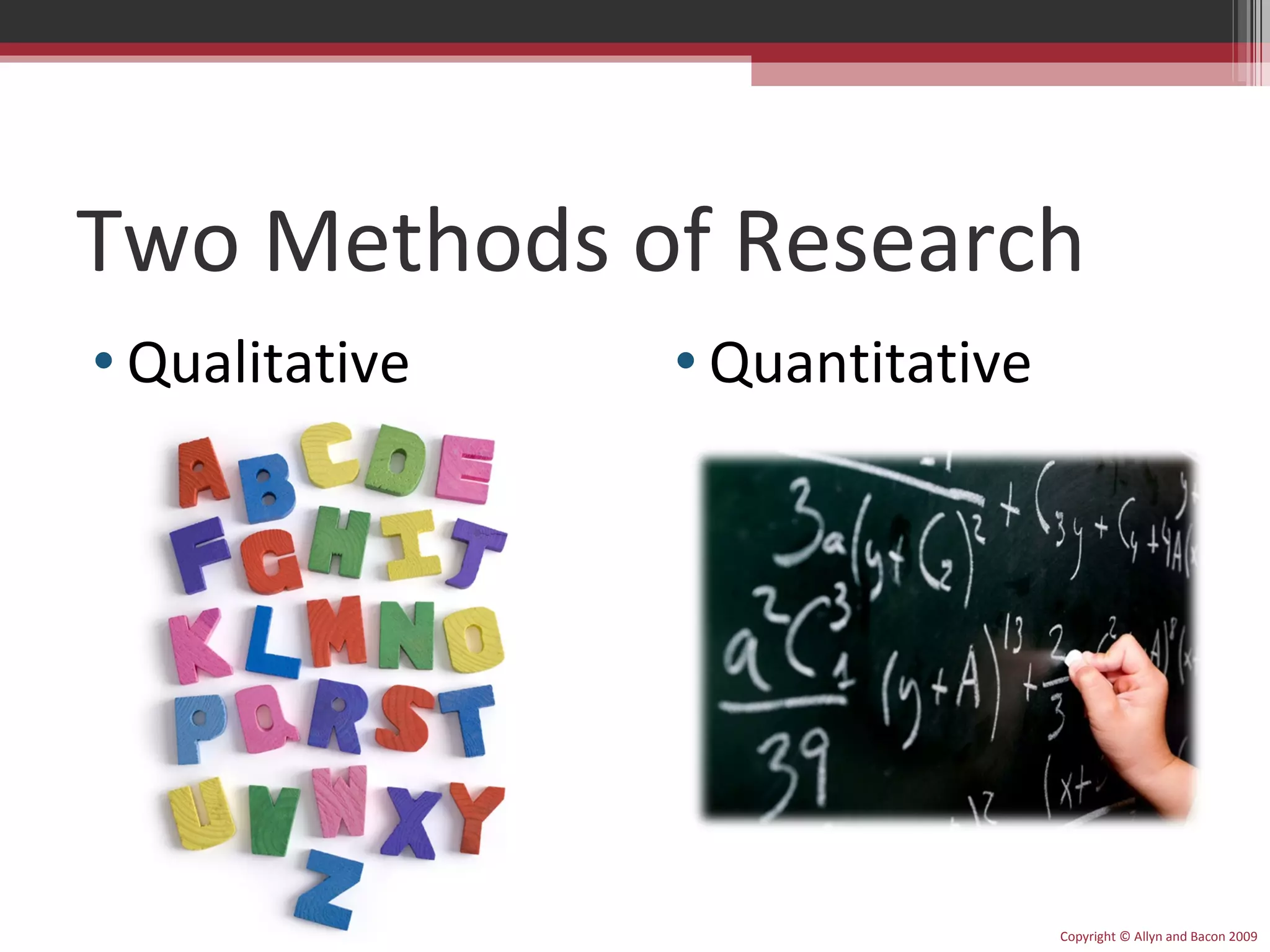 Two Methods of Research Qualitative Quantitative Copyright © Allyn and Bacon 2009