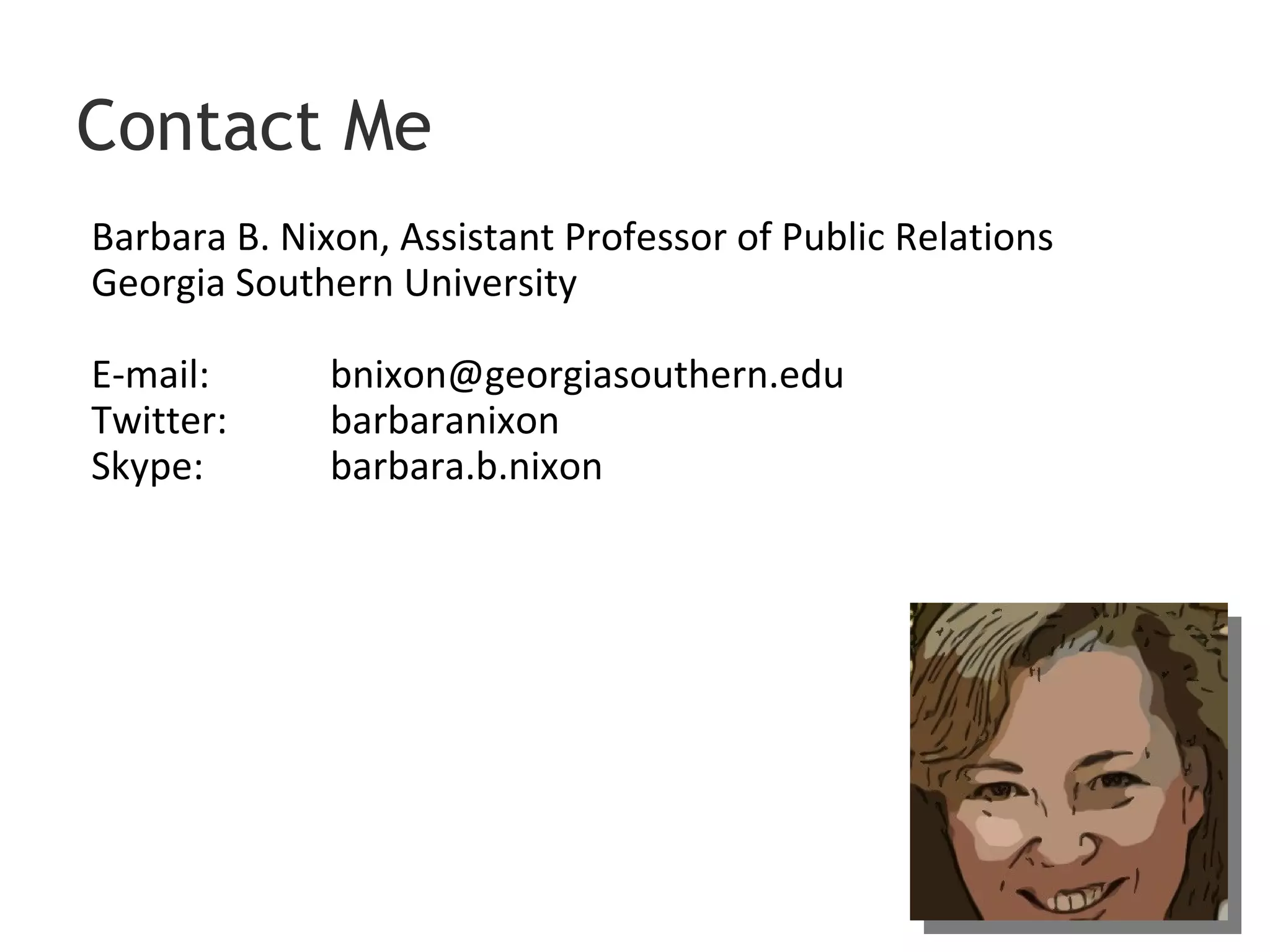 Barbara B. Nixon, Assistant Professor of Public Relations Georgia Southern University E-mail:  [email_address] Twitter:  barbaranixon Skype:  barbara.b.nixon Contact Me 