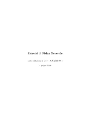Esercizi di Fisica Generale
Corso di Laurea in CTF - A.A. 2013-2014
4 giugno 2014
 