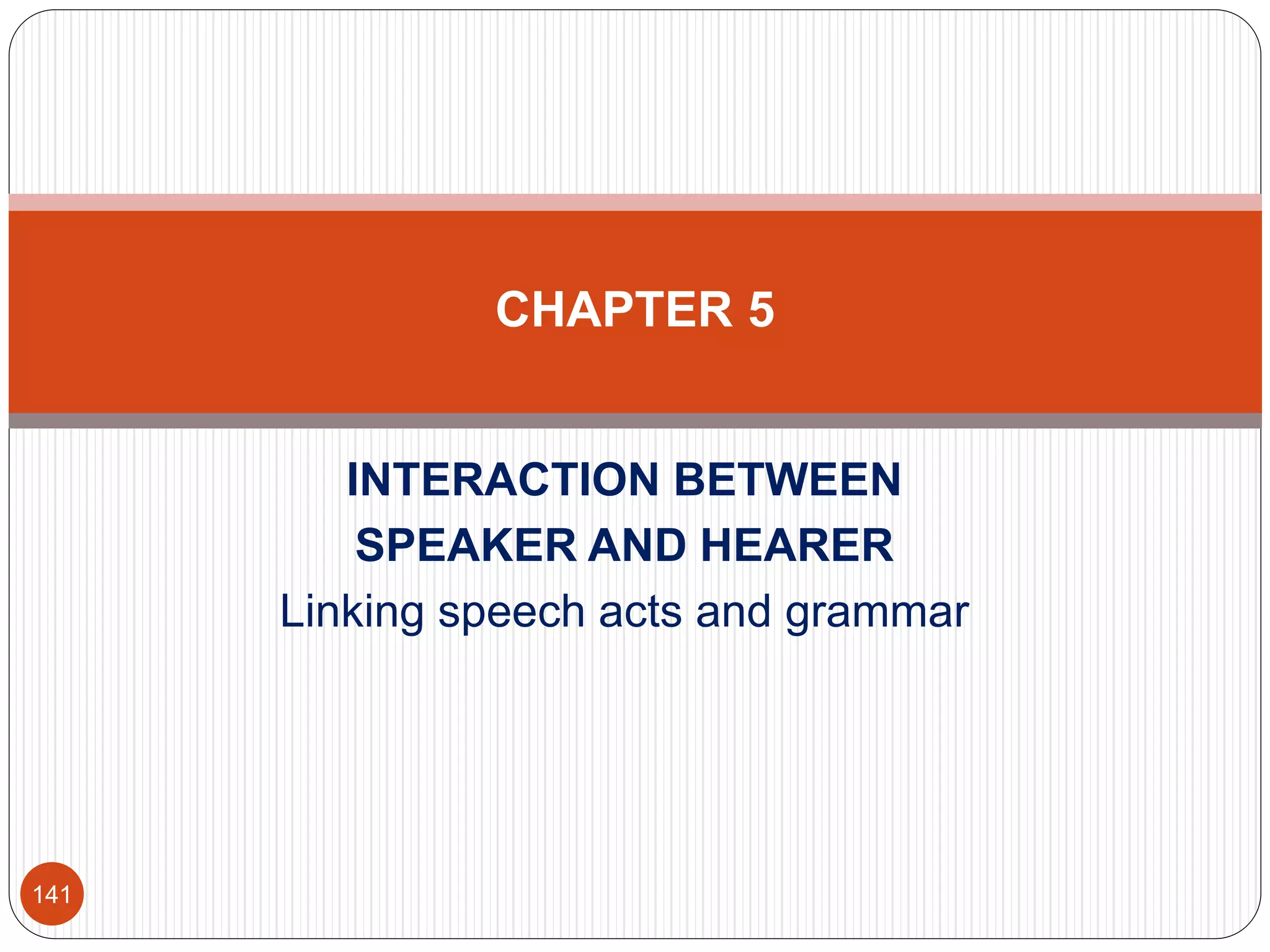 INTERACTION BETWEEN
SPEAKER AND HEARER
Linking speech acts and grammar
CHAPTER 5
141
 