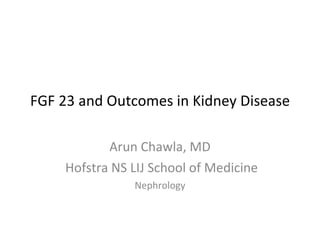 FGF 23 and Outcomes in Kidney Disease Arun Chawla, MD Hofstra NS LIJ School of Medicine Nephrology 