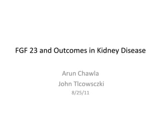 FGF 23 and Outcomes in Kidney Disease Arun Chawla John Tlcowsczki 8/25/11 