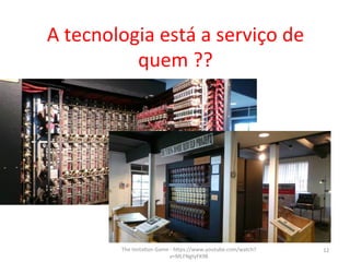 A	
  tecnologia	
  está	
  a	
  serviço	
  de	
  
quem	
  ??	
  
The	
  ImitaFon	
  Game	
  -­‐	
  hIps://www.youtube.com/watch?
v=MLFNgtyFK98	
  
12	
  
 