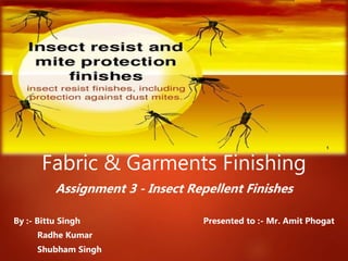 Fabric & Garments Finishing
Assignment 3 - Insect Repellent Finishes
By :- Bittu Singh Presented to :- Mr. Amit Phogat
Radhe Kumar
Shubham Singh
 