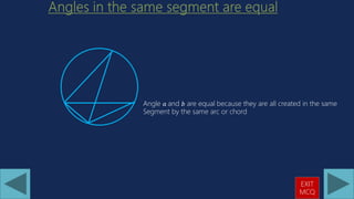 Angle 𝑎 and 𝑏 are equal because they are all created in the same
Segment by the same arc or chord
EXIT
MCQ
 
