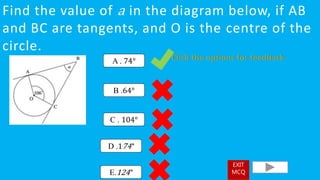 Find the value of a in the diagram below, if AB
and BC are tangents, and O is the centre of the
circle.
A . 74°
B .64°
C . 104°
D .174°
E.124°
EXIT
MCQ
 