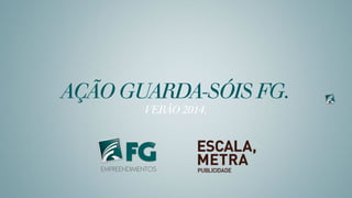 AÇÃO GUARDA-SÓIS FG.
VERÃO 2014.
 